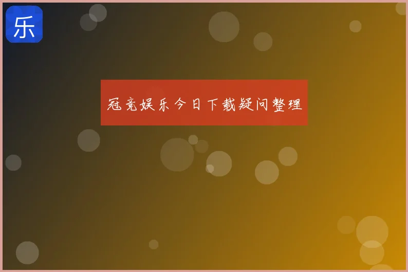 冠竞娱乐今日下载疑问整理