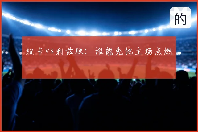 纽卡vs利兹联：谁能先把主场点燃