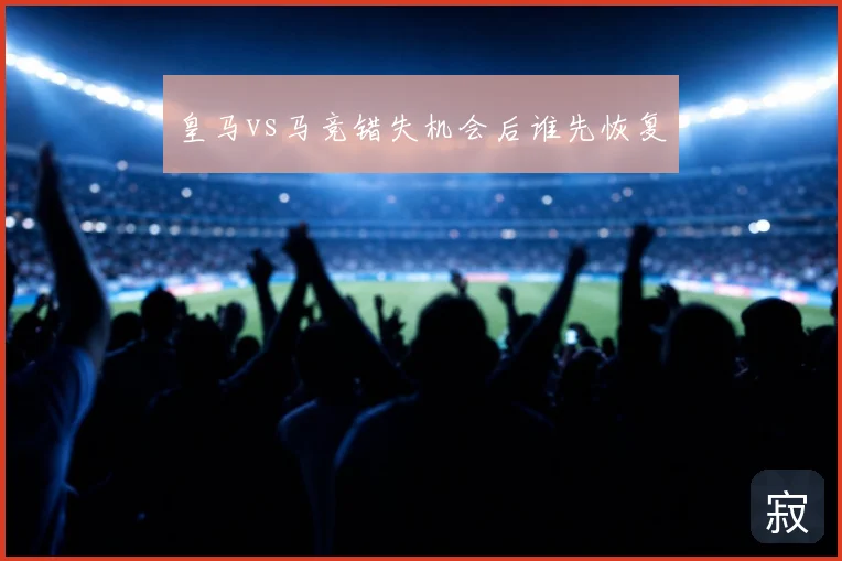皇马vs马竞错失机会后谁先恢复