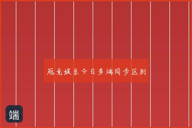 冠竞娱乐今日多端同步区别