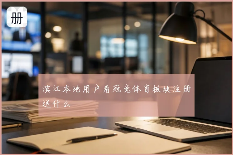 滨江本地用户看冠竞体育板块注册送什么